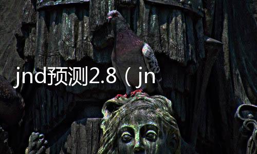 jnd预测2.8（jnd预测28大白）